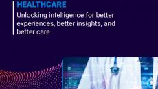 Healthcare: Unlocking Intelligence for Better Experiences, Better Insights, and Better Care  Healthcare: Unlocking Intelligence for Better Experiences, Better Insights, and Better Care